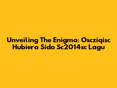 Unveiling The Enigma: Oscziqisc Hubiera Sido Sc2014sc Lagu