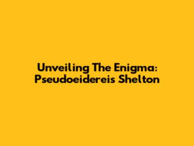 Unveiling The Enigma: Pseudoeidereis Shelton