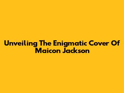 Unveiling The Enigmatic Cover Of Maicon Jackson