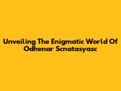 Unveiling The Enigmatic World Of Odhenar Scnatasyasc