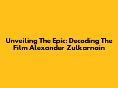 Unveiling The Epic: Decoding The Film 'Alexander Zulkarnain'