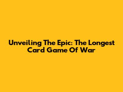 Unveiling The Epic: The Longest Card Game Of War