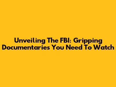 Unveiling The FBI: Gripping Documentaries You Need To Watch