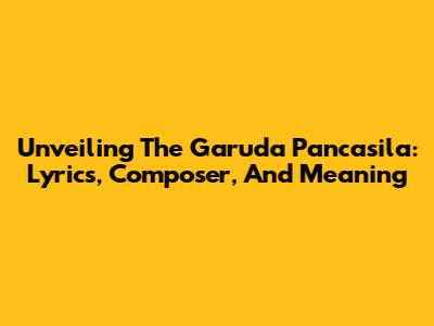Unveiling The Garuda Pancasila: Lyrics, Composer, And Meaning