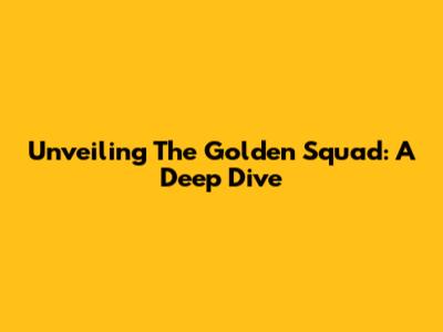 Unveiling The Golden Squad: A Deep Dive