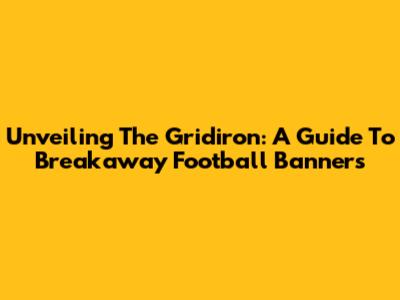 Unveiling The Gridiron: A Guide To Breakaway Football Banners