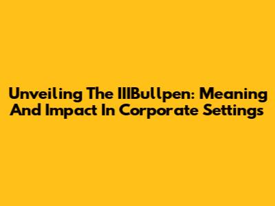 Unveiling The IIIBullpen: Meaning And Impact In Corporate Settings