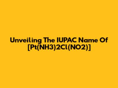 Unveiling The IUPAC Name Of [Pt(NH3)2Cl(NO2)]