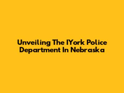 Unveiling The IYork Police Department In Nebraska