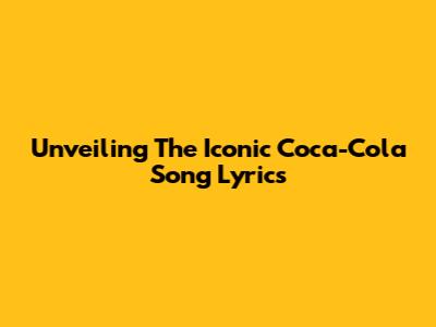 Unveiling The Iconic Coca-Cola Song Lyrics