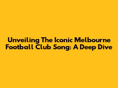 Unveiling The Iconic Melbourne Football Club Song: A Deep Dive