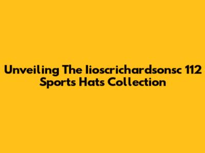 Unveiling The Iioscrichardsonsc 112 Sports Hats Collection