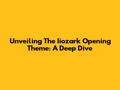 Unveiling The Iiozark Opening Theme: A Deep Dive