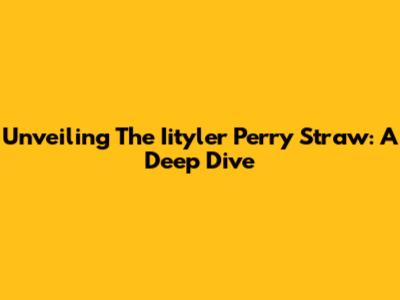 Unveiling The Iityler Perry Straw: A Deep Dive