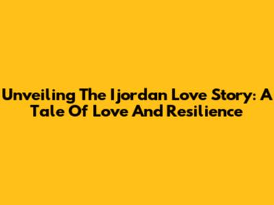 Unveiling The Ijordan Love Story: A Tale Of Love And Resilience