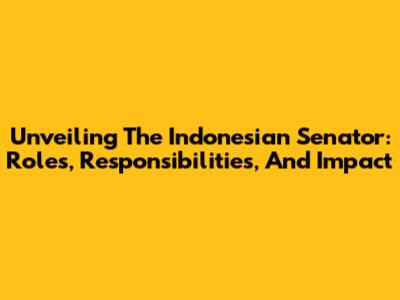 Unveiling The Indonesian Senator: Roles, Responsibilities, And Impact