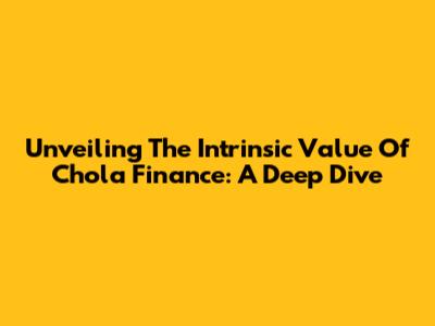 Unveiling The Intrinsic Value Of Chola Finance: A Deep Dive