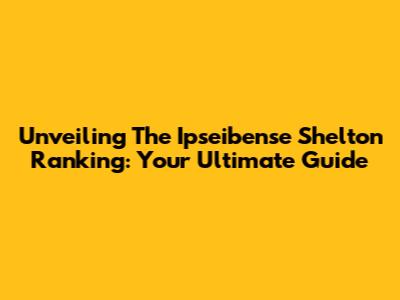 Unveiling The Ipseibense Shelton Ranking: Your Ultimate Guide