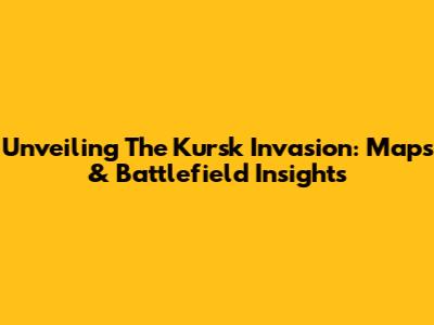 Unveiling The Kursk Invasion: Maps & Battlefield Insights
