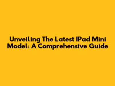 Unveiling The Latest IPad Mini Model: A Comprehensive Guide