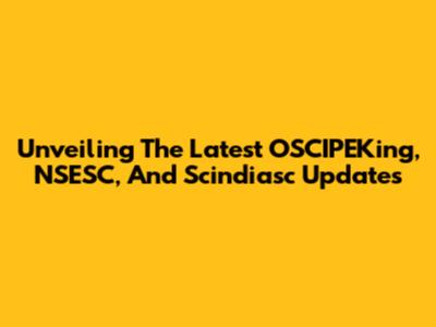 Unveiling The Latest OSCIPEKing, NSESC, And Scindiasc Updates