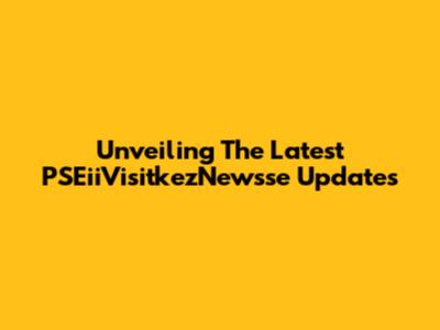 Unveiling The Latest PSEiiVisitkezNewsse Updates