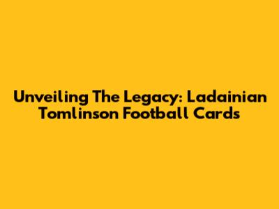 Unveiling The Legacy: Ladainian Tomlinson Football Cards