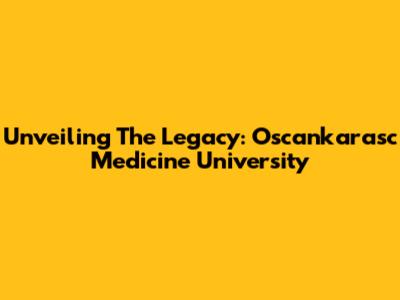 Unveiling The Legacy: Oscankarasc Medicine University