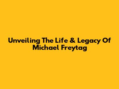 Unveiling The Life & Legacy Of Michael Freytag