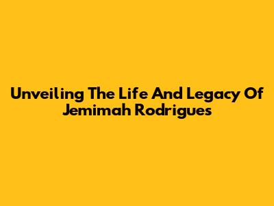 Unveiling The Life And Legacy Of Jemimah Rodrigues
