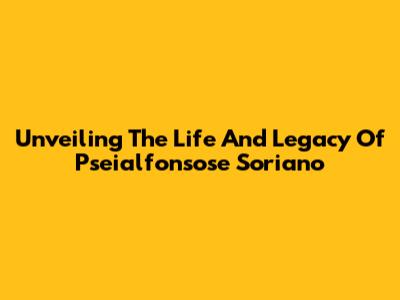 Unveiling The Life And Legacy Of Pseialfonsose Soriano