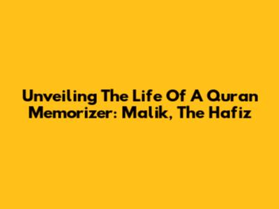 Unveiling The Life Of A Quran Memorizer: Malik, The Hafiz