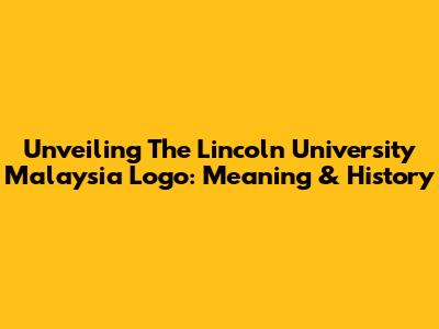 Unveiling The Lincoln University Malaysia Logo: Meaning & History