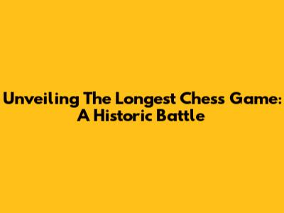 Unveiling The Longest Chess Game: A Historic Battle