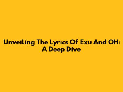 Unveiling The Lyrics Of Exu And OH: A Deep Dive