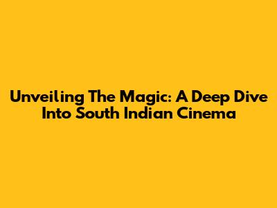 Unveiling The Magic: A Deep Dive Into South Indian Cinema