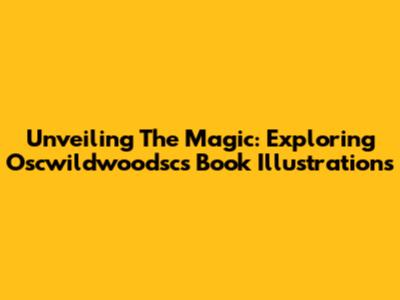 Unveiling The Magic: Exploring Oscwildwoodsc's Book Illustrations
