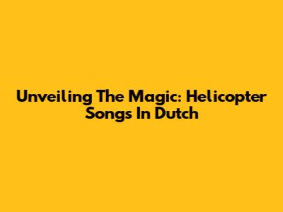 Unveiling The Magic: Helicopter Songs In Dutch