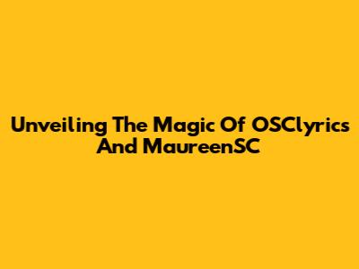 Unveiling The Magic Of OSClyrics And MaureenSC