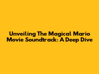 Unveiling The Magical Mario Movie Soundtrack: A Deep Dive