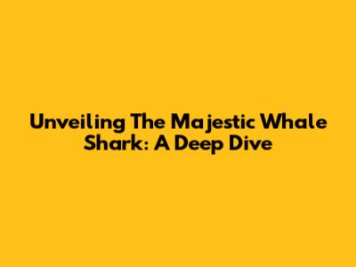 Unveiling The Majestic Whale Shark: A Deep Dive