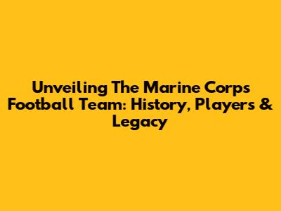 Unveiling The Marine Corps Football Team: History, Players & Legacy