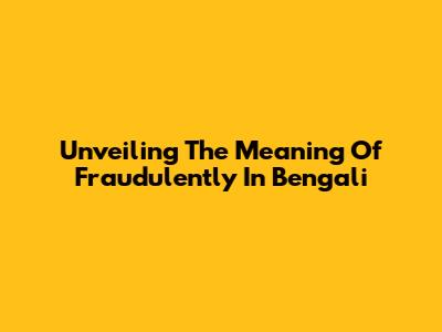 Unveiling The Meaning Of 'Fraudulently' In Bengali
