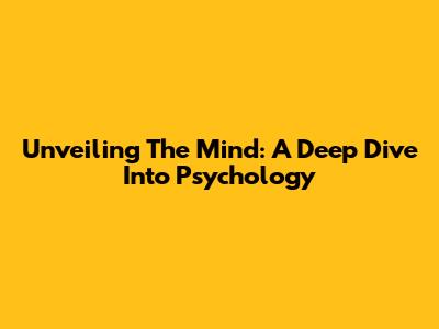 Unveiling The Mind: A Deep Dive Into Psychology