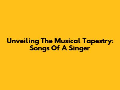 Unveiling The Musical Tapestry: Songs Of A Singer