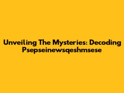 Unveiling The Mysteries: Decoding Psepseinewsqeshmsese