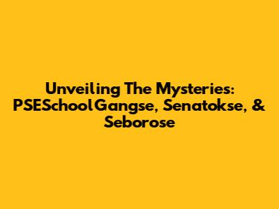 Unveiling The Mysteries: PSESchoolGangse, Senatokse, & Seborose