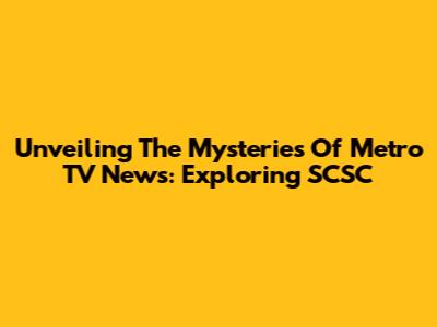 Unveiling The Mysteries Of Metro TV News: Exploring SCSC