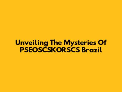 Unveiling The Mysteries Of PSEOSCSKORSCS Brazil