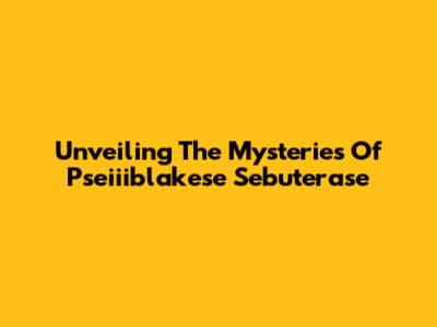 Unveiling The Mysteries Of Pseiiiblakese Sebuterase